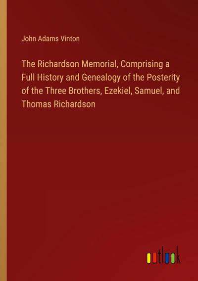 The Richardson Memorial, Comprising a Full History and Genealogy of the Posterity of the Three Brothers, Ezekiel, Samuel, and Thomas Richardson
