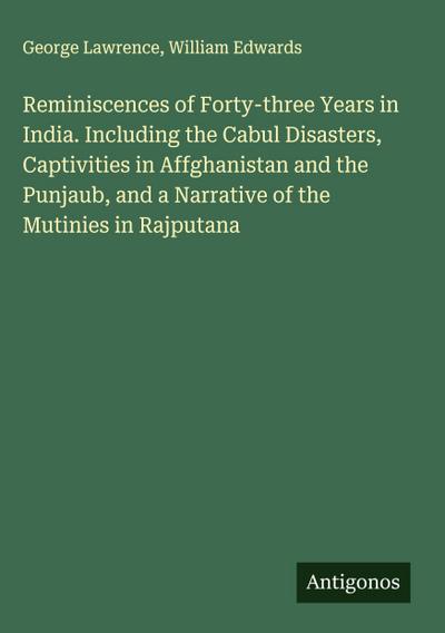 Reminiscences of Forty-three Years in India. Including the Cabul Disasters, Captivities in Affghanistan and the Punjaub, and a Narrative of the Mutinies in Rajputana