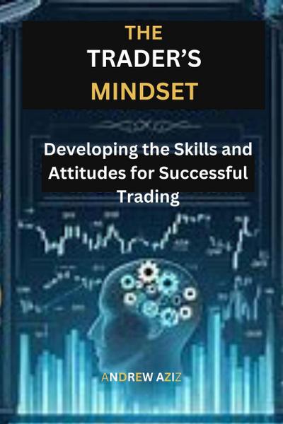 The Trader’s Mindset: Developing the Skills and Attitudes for  Successful Trading