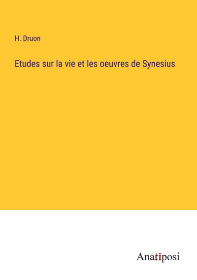 Etudes sur la vie et les oeuvres de Synesius