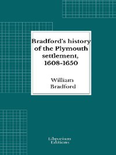 Bradford’s history of the Plymouth settlement, 1608-1650