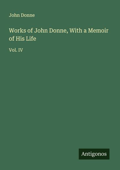 Works of John Donne, With a Memoir of His Life
