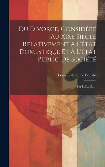 Du Divorce, Considéré Au Xixe Siècle Relativement À L’état Domestique Et À L’état Public De Société