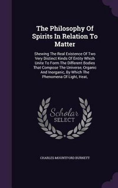 The Philosophy Of Spirits In Relation To Matter: Shewing The Real Existence Of Two Very Distinct Kinds Of Entity Which Unite To Form The Different Bod