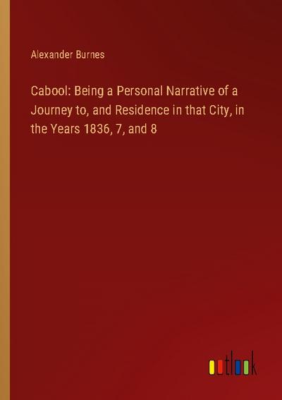 Cabool: Being a Personal Narrative of a Journey to, and Residence in that City, in the Years 1836, 7, and 8