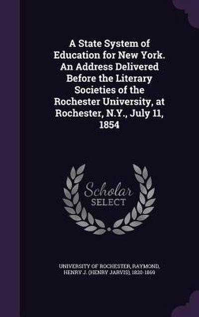 A State System of Education for New York. An Address Delivered Before the Literary Societies of the Rochester University, at Rochester, N.Y., July 11