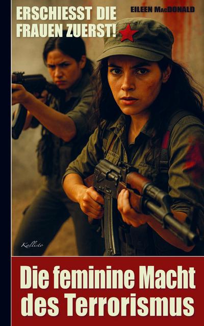 Erschießt die Frauen zuerst! - Die feminine Macht des Terrorismus
