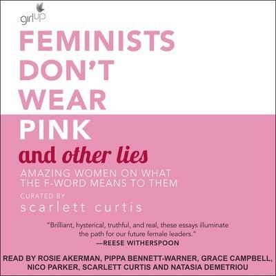Feminists Don’t Wear Pink and Other Lies Lib/E: Amazing Women on What the F-Word Means to Them