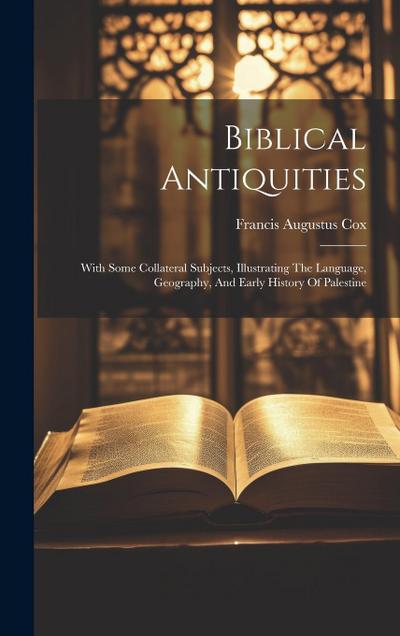 Biblical Antiquities: With Some Collateral Subjects, Illustrating The Language, Geography, And Early History Of Palestine