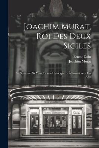 Joachim Murat, roi des Deux Siciles: Sa sentence, sa mort, drame historique et à sensation en un acte