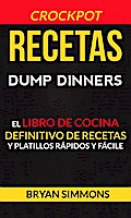 Recetas: Dump Dinners: El Libro de Cocina Definitivo de Recetas y Platillos Rápidos y Fáciles (Crockpot)