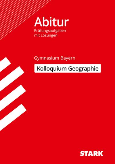 STARK Kolloquiumsprüfung Bayern - Geographie: Abitur-Prüfungsaufgaben mit Lösungen (Abitur-Prüfungen)