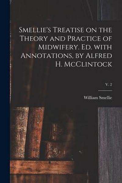 Smellie’s Treatise on the Theory and Practice of Midwifery. Ed. With Annotations, by Alfred H. McClintock; v. 2