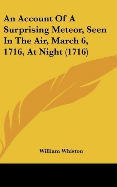An Account Of A Surprising Meteor, Seen In The Air, March 6, 1716, At Night (1716) - William Whiston