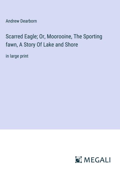 Scarred Eagle; Or, Moorooine, The Sporting fawn, A Story Of Lake and Shore