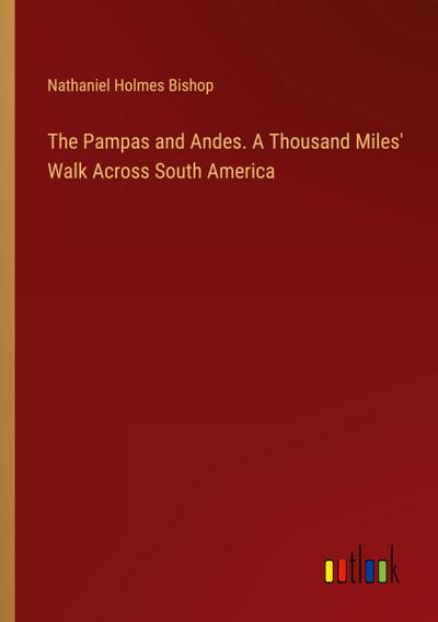 The Pampas and Andes. A Thousand Miles’ Walk Across South America