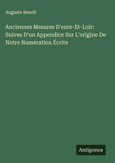 Anciennes Mesures D’eure-Et-Loir: Suives D’un Appendice Sur L’origine De Notre Numération Écrite