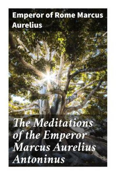 The Meditations of the Emperor Marcus Aurelius Antoninus