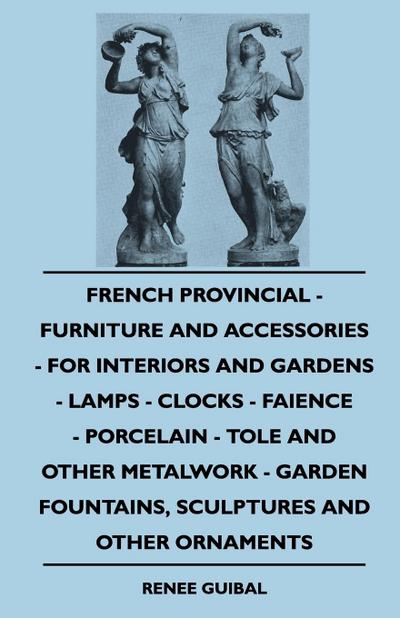 French Provincial - Furniture And Accessories - For Interiors And Gardens - Lamps - Clocks - Faience - Porcelain - Tole And Other Metalwork - Garden Fountains, Sculptures And Other Ornaments