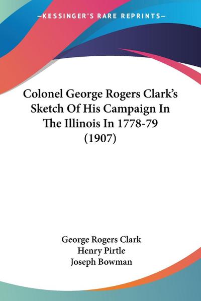 Colonel George Rogers Clark’s Sketch Of His Campaign In The Illinois In 1778-79 (1907)