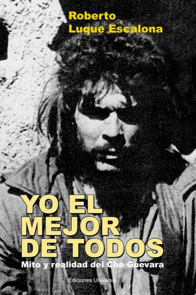 YO EL MEJOR DE TODOS. Mito y Realidad del Che Guevara