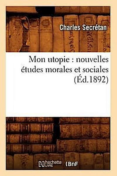 Mon Utopie: Nouvelles Études Morales Et Sociales (Éd.1892)