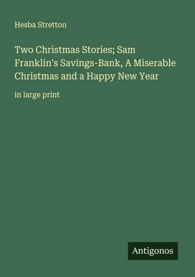 Two Christmas Stories; Sam Franklin’s Savings-Bank, A Miserable Christmas and a Happy New Year