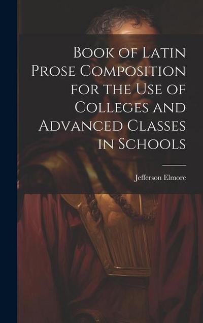 Book of Latin Prose Composition for the use of Colleges and Advanced Classes in Schools