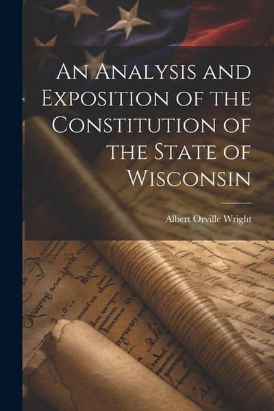 An Analysis and Exposition of the Constitution of the State of Wisconsin