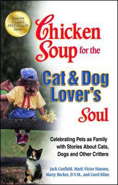 Chicken Soup for the Cat & Dog Lover’s Soul: Celebrating Pets as Family with Stories about Cats, Dogs and Other Critters