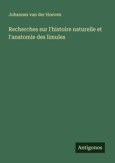 Recherches sur l’histoire naturelle et l’anatomie des limules