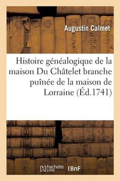 Histoire Généalogique de la Maison Du Châtelet Branche Puînée de la Maison de Lorraine
