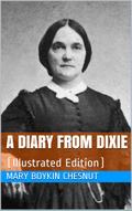 A Diary from Dixie / As written by Mary Boykin Chesnut, wife of James Chesnut, / Jr., United States Senator from South Carolina, 1859-1861, / and afterward an Aide to Jefferson Davis and a / Brigadier-General in the Confederate Army