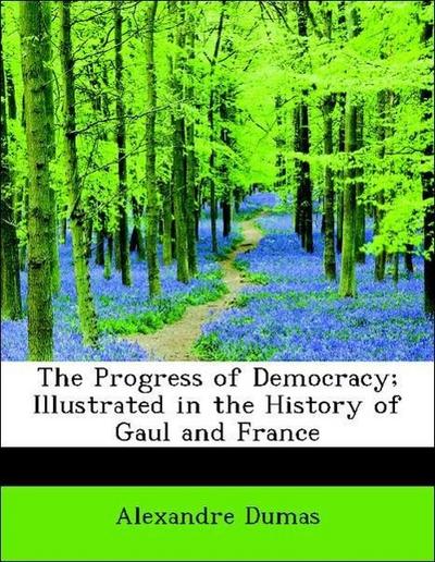 The Progress of Democracy; Illustrated in the History of Gaul and France
