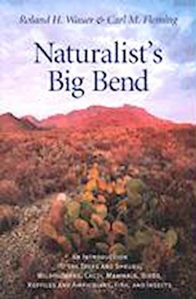 Naturalist’s Big Bend: An Introduction to the Trees and Shrubs, Wildflowers, Cacti, Mammals, Birds, Reptiles and Amphibians, Fish, and Insect
