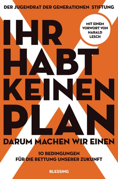 Ihr habt keinen Plan, darum machen wir einen!: 10 Bedingungen für die Rettung unserer Zukunft - Mit einem Vorwort von Harald Lesch
