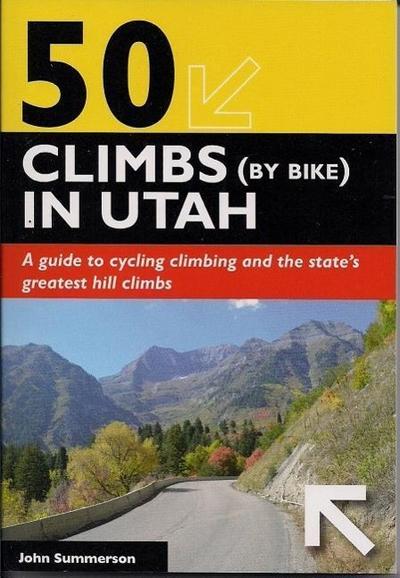 50 Climbs (by Bike) in Utah: A Guide to Cycling Climbing and the State’s Greatest Hill Climbs