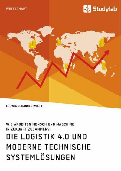 Die Logistik 4.0 und moderne technische Systemlösungen. Wie arbeiten Mensch und Maschine in Zukunft zusammen?