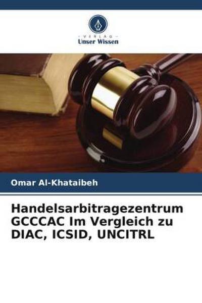 Handelsarbitragezentrum GCCCAC Im Vergleich zu DIAC, ICSID, UNCITRL