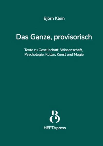 Das Ganze, provisorisch. Texte zu Gesellschaft, Wissenschaft, Psychologie, Kultur, Kunst und Magie