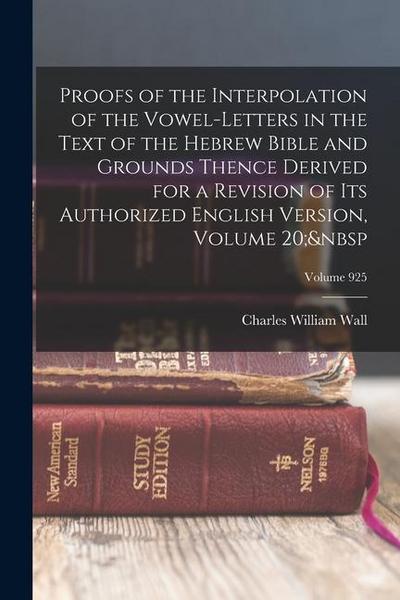 Proofs of the Interpolation of the Vowel-Letters in the Text of the Hebrew Bible and Grounds Thence Derived for a Revision of Its Authorized English V