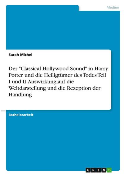 Der "Classical Hollywood Sound" in Harry Potter und die Heiligtümer des Todes Teil I und II. Auswirkung auf die Weltdarstellung und die Rezeption der Handlung