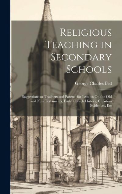 Religious Teaching in Secondary Schools: Suggestions to Teachers and Parents for Lessons On the Old and New Testaments, Early Church History, Christia
