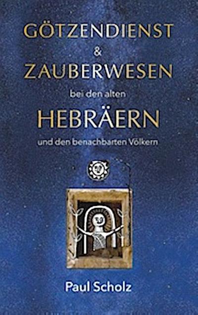 Götzendienst und Zauberwesen bei den alten Hebräern und den benachbarten Völkern