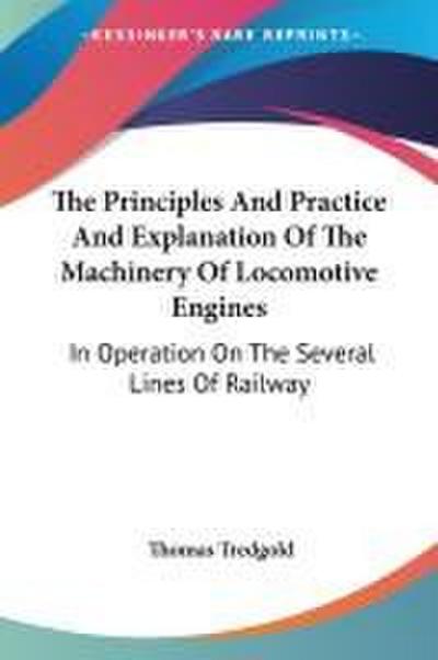 The Principles And Practice And Explanation Of The Machinery Of Locomotive Engines