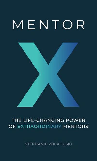 Mentor X: The Life-Changing Power of Extraordinary Mentors