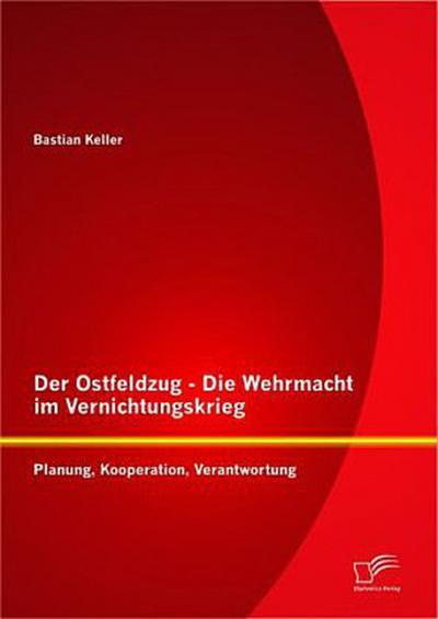 Der Ostfeldzug - Die Wehrmacht im Vernichtungskrieg: Planung, Kooperation, Verantwortung