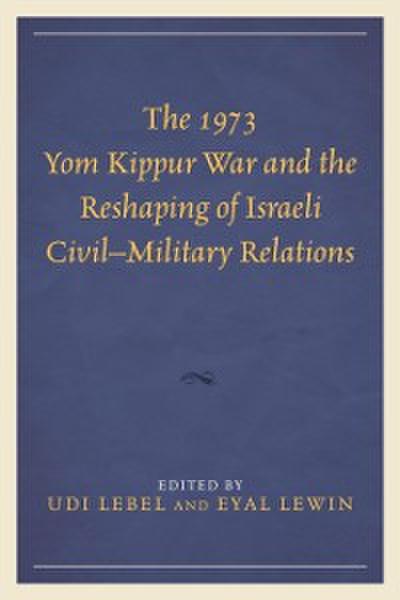 The 1973 Yom Kippur War and the Reshaping of Israeli Civil–Military Relations