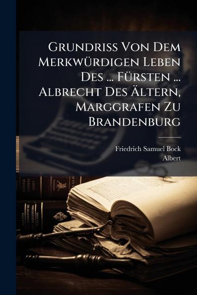 Grundriss Von Dem MerkwÃ1/4rdigen Leben Des ... FÃ1/4rsten ... Albrecht Des Ã&#132;ltern, Marggrafen Zu Brandenburg