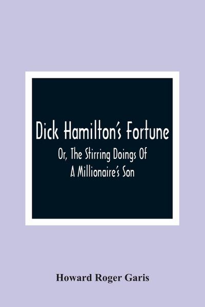 Dick Hamilton’S Fortune; Or, The Stirring Doings Of A Millionaire’S Son